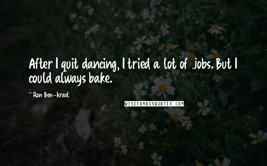 Ron Ben-Israel Quotes: After I quit dancing, I tried a lot of jobs. But I could always bake.