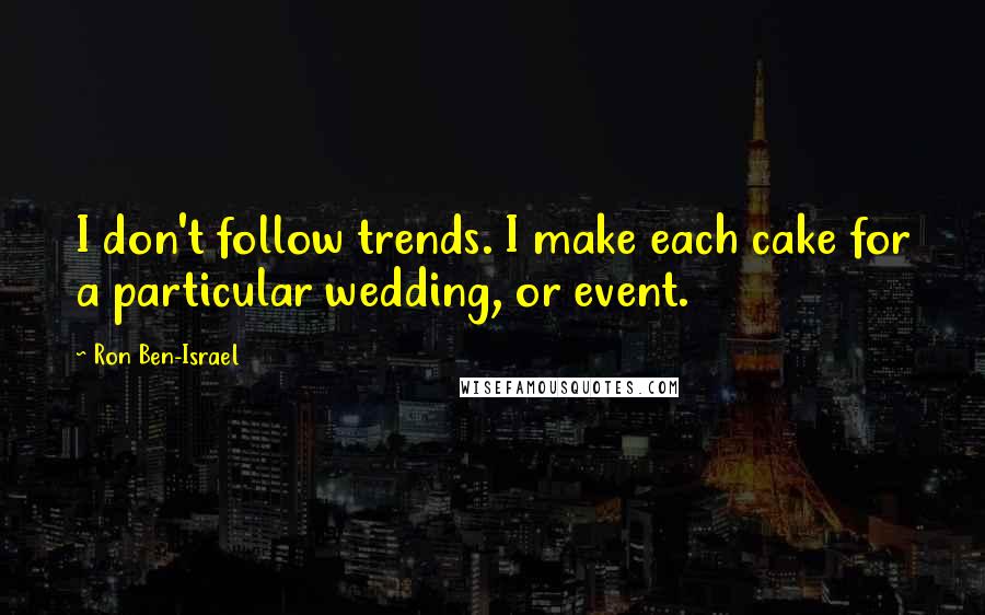 Ron Ben-Israel Quotes: I don't follow trends. I make each cake for a particular wedding, or event.