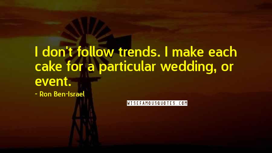 Ron Ben-Israel Quotes: I don't follow trends. I make each cake for a particular wedding, or event.