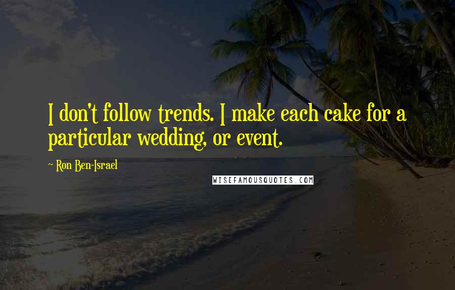 Ron Ben-Israel Quotes: I don't follow trends. I make each cake for a particular wedding, or event.