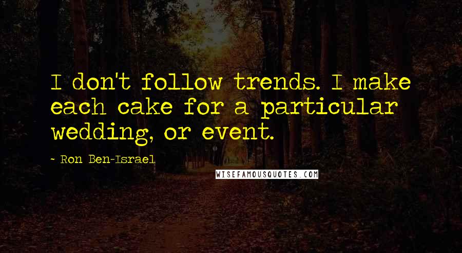 Ron Ben-Israel Quotes: I don't follow trends. I make each cake for a particular wedding, or event.