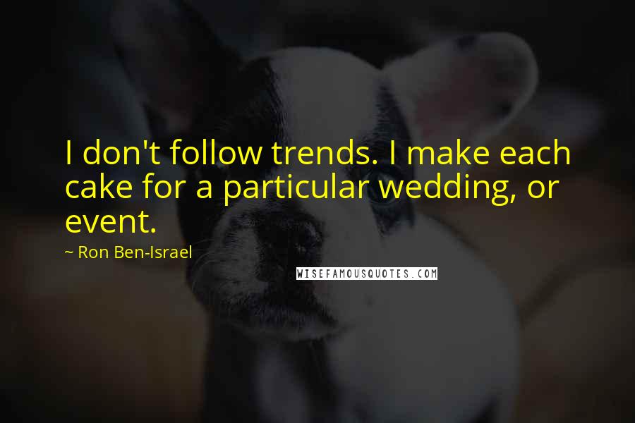 Ron Ben-Israel Quotes: I don't follow trends. I make each cake for a particular wedding, or event.