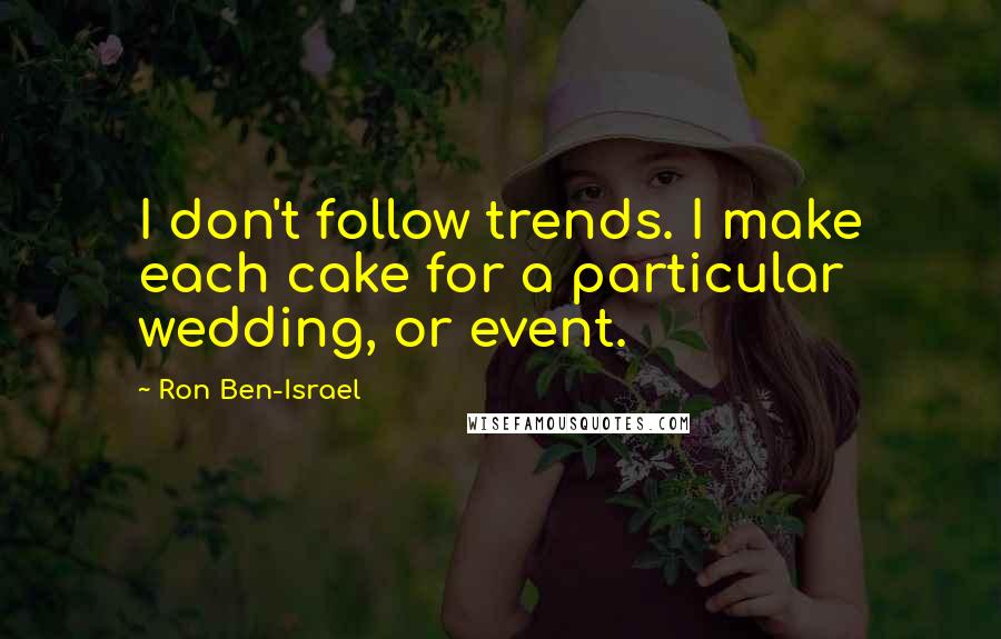 Ron Ben-Israel Quotes: I don't follow trends. I make each cake for a particular wedding, or event.