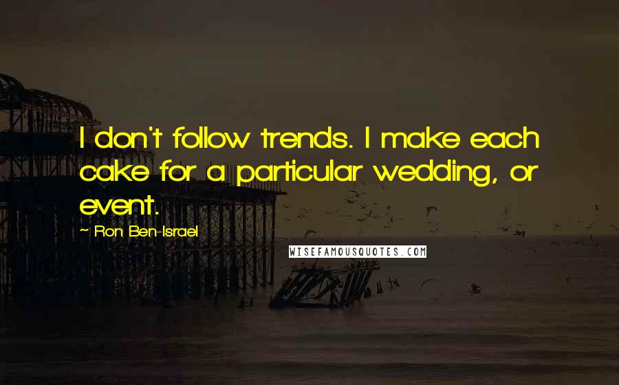 Ron Ben-Israel Quotes: I don't follow trends. I make each cake for a particular wedding, or event.