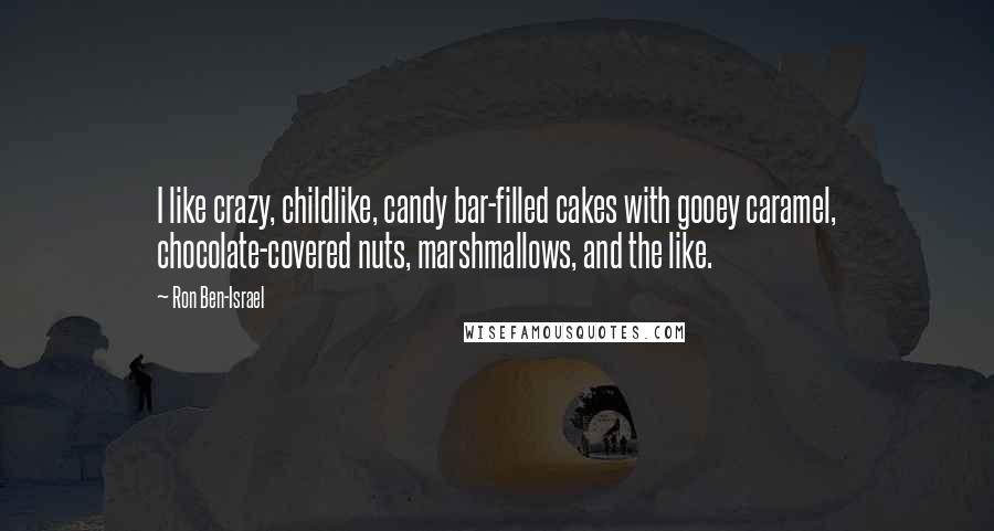 Ron Ben-Israel Quotes: I like crazy, childlike, candy bar-filled cakes with gooey caramel, chocolate-covered nuts, marshmallows, and the like.