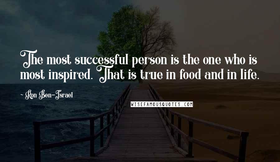 Ron Ben-Israel Quotes: The most successful person is the one who is most inspired. That is true in food and in life.
