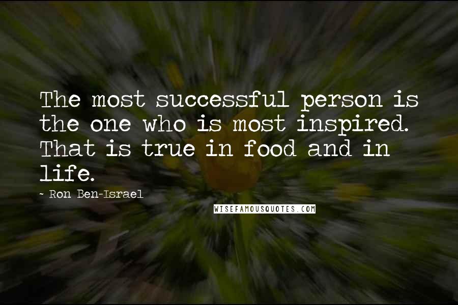 Ron Ben-Israel Quotes: The most successful person is the one who is most inspired. That is true in food and in life.