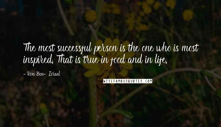 Ron Ben-Israel Quotes: The most successful person is the one who is most inspired. That is true in food and in life.