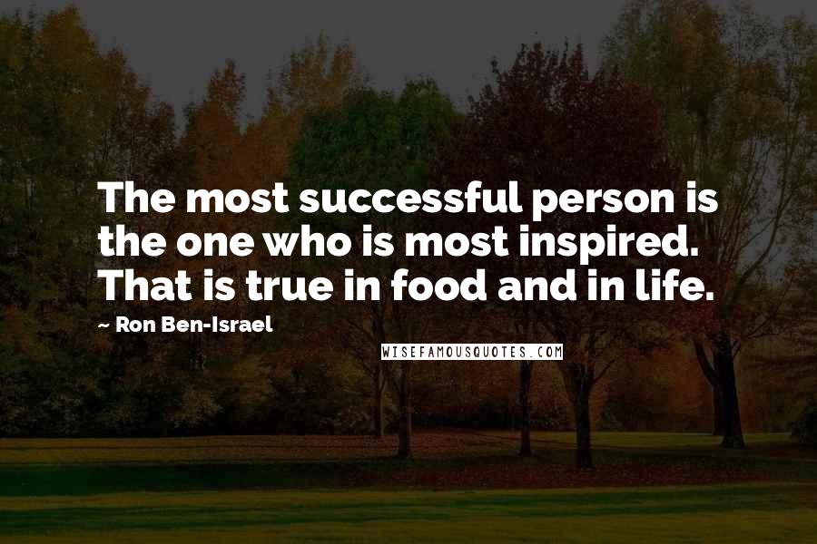 Ron Ben-Israel Quotes: The most successful person is the one who is most inspired. That is true in food and in life.