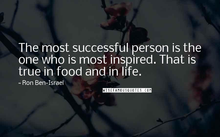 Ron Ben-Israel Quotes: The most successful person is the one who is most inspired. That is true in food and in life.