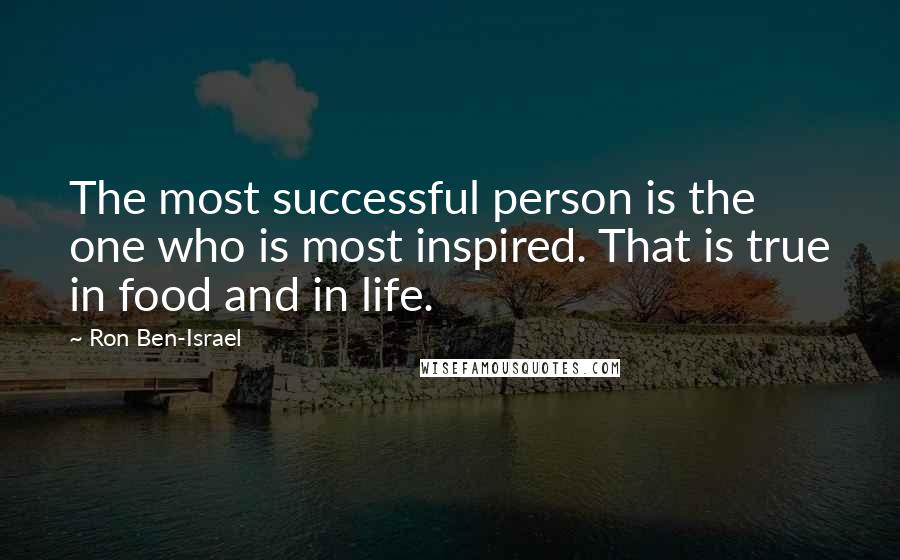 Ron Ben-Israel Quotes: The most successful person is the one who is most inspired. That is true in food and in life.
