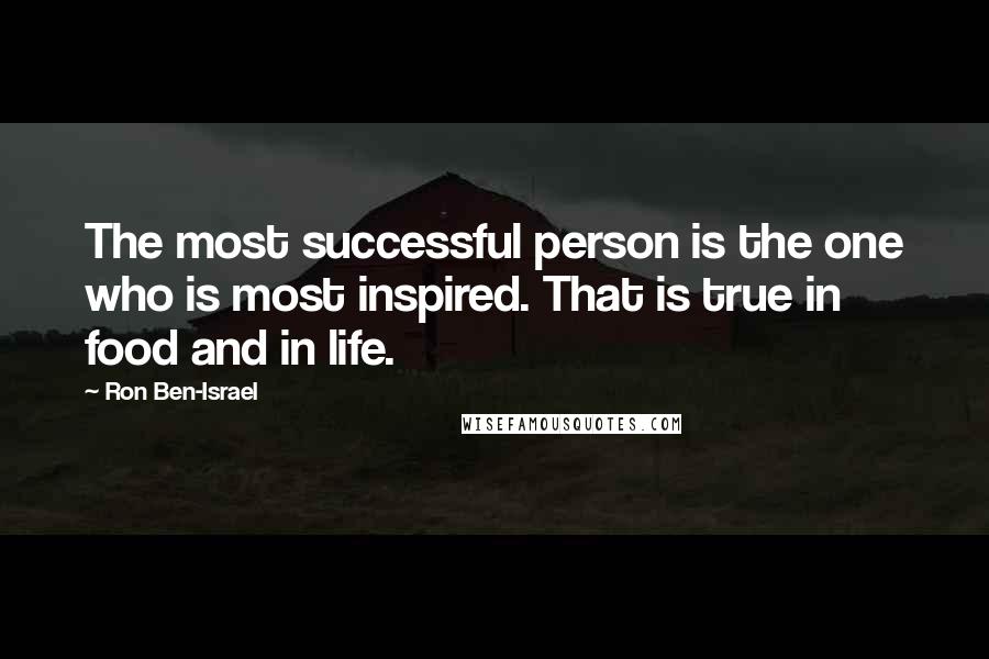 Ron Ben-Israel Quotes: The most successful person is the one who is most inspired. That is true in food and in life.