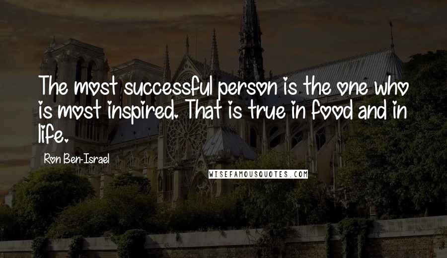 Ron Ben-Israel Quotes: The most successful person is the one who is most inspired. That is true in food and in life.
