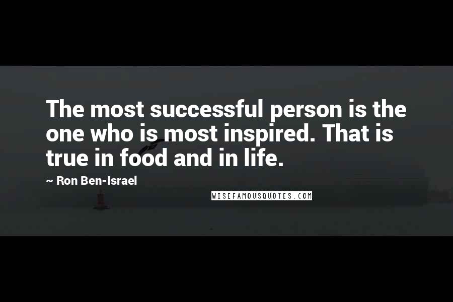 Ron Ben-Israel Quotes: The most successful person is the one who is most inspired. That is true in food and in life.