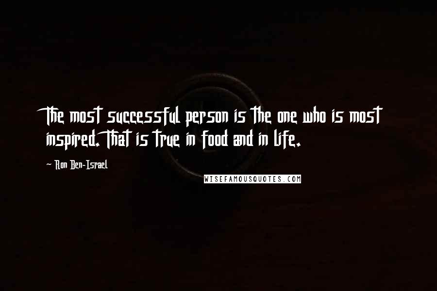 Ron Ben-Israel Quotes: The most successful person is the one who is most inspired. That is true in food and in life.