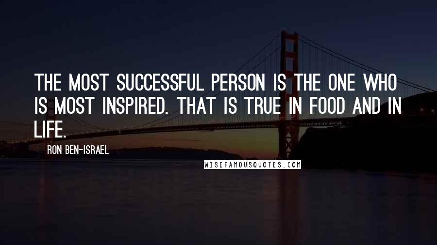 Ron Ben-Israel Quotes: The most successful person is the one who is most inspired. That is true in food and in life.