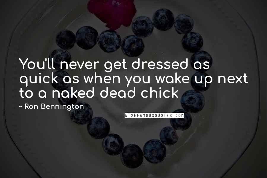 Ron Bennington Quotes: You'll never get dressed as quick as when you wake up next to a naked dead chick