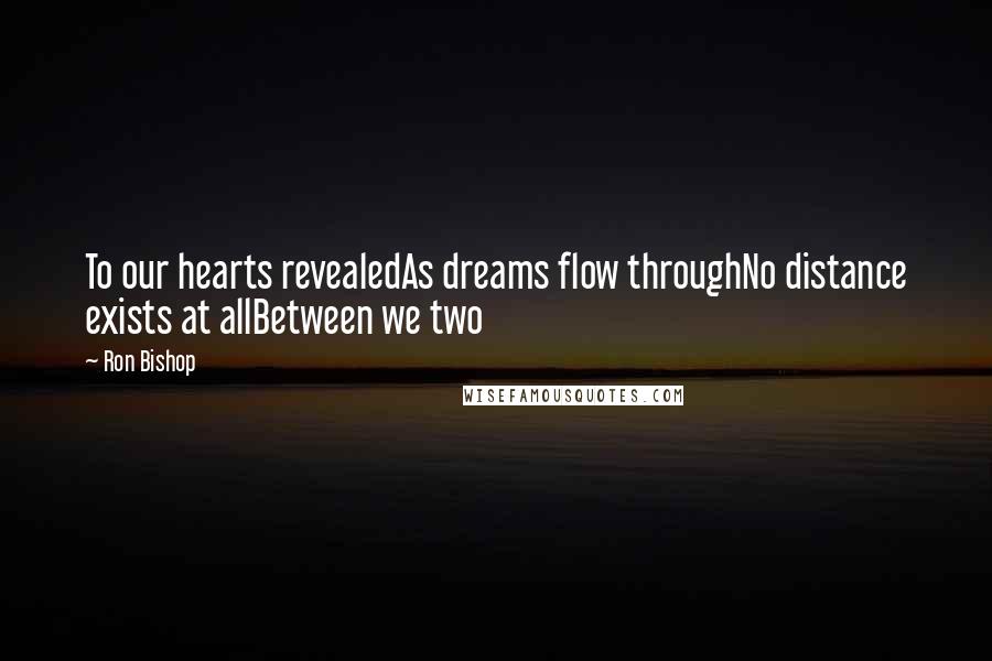 Ron Bishop Quotes: To our hearts revealedAs dreams flow throughNo distance exists at allBetween we two