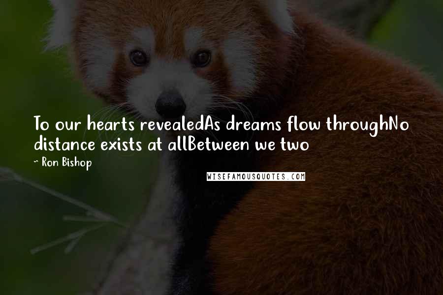 Ron Bishop Quotes: To our hearts revealedAs dreams flow throughNo distance exists at allBetween we two