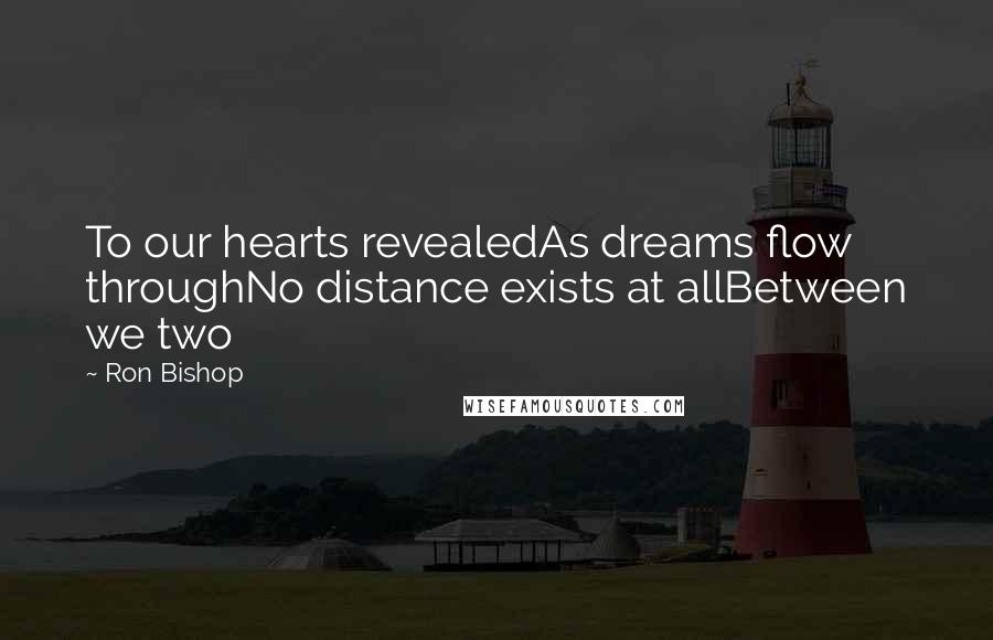 Ron Bishop Quotes: To our hearts revealedAs dreams flow throughNo distance exists at allBetween we two