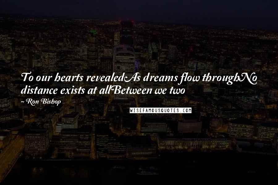 Ron Bishop Quotes: To our hearts revealedAs dreams flow throughNo distance exists at allBetween we two