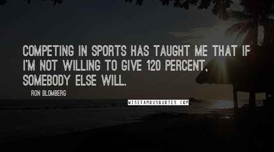 Ron Blomberg Quotes: Competing in sports has taught me that if I'm not willing to give 120 percent, somebody else will.