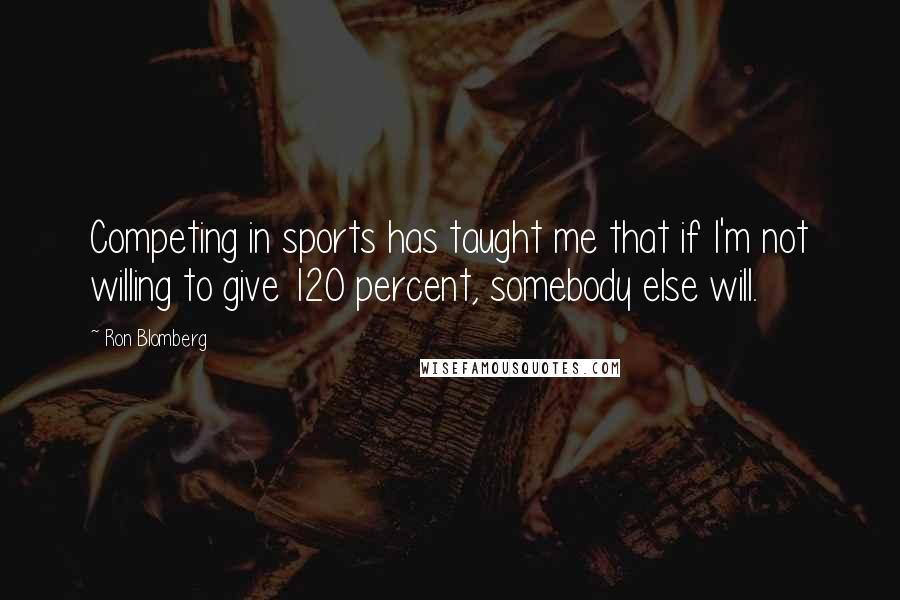 Ron Blomberg Quotes: Competing in sports has taught me that if I'm not willing to give 120 percent, somebody else will.