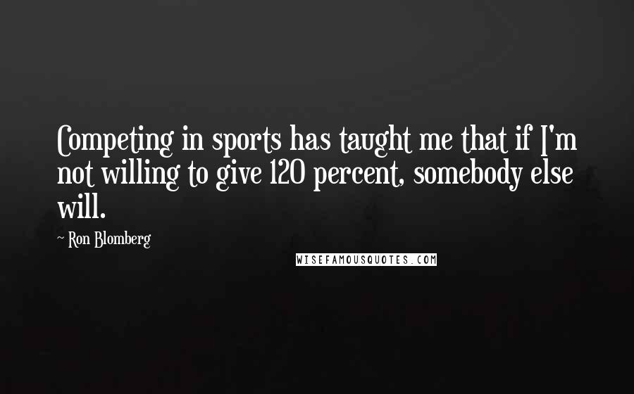 Ron Blomberg Quotes: Competing in sports has taught me that if I'm not willing to give 120 percent, somebody else will.