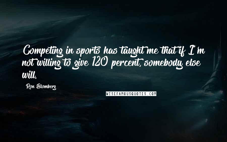 Ron Blomberg Quotes: Competing in sports has taught me that if I'm not willing to give 120 percent, somebody else will.