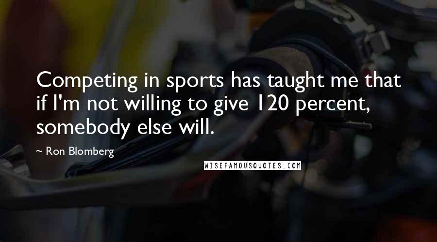 Ron Blomberg Quotes: Competing in sports has taught me that if I'm not willing to give 120 percent, somebody else will.