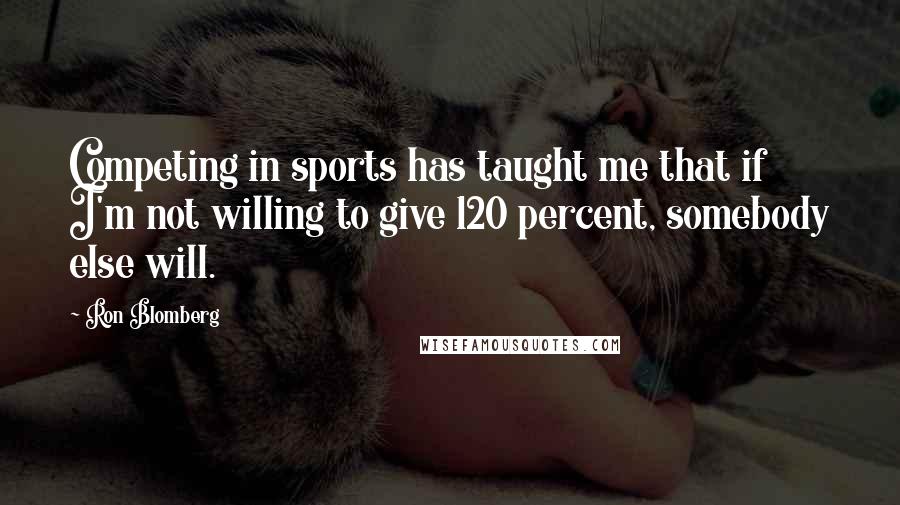 Ron Blomberg Quotes: Competing in sports has taught me that if I'm not willing to give 120 percent, somebody else will.