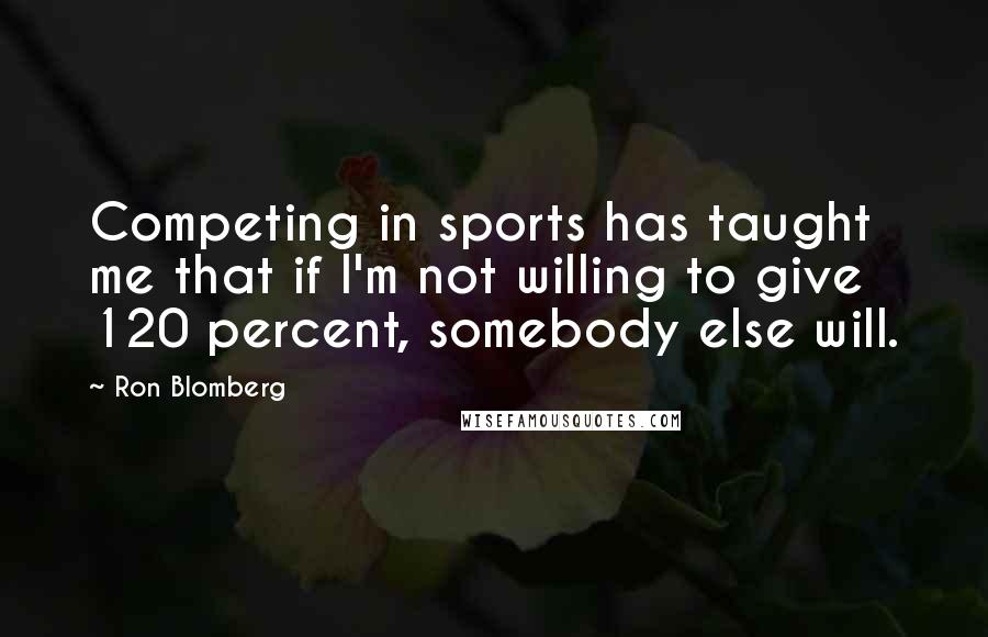 Ron Blomberg Quotes: Competing in sports has taught me that if I'm not willing to give 120 percent, somebody else will.