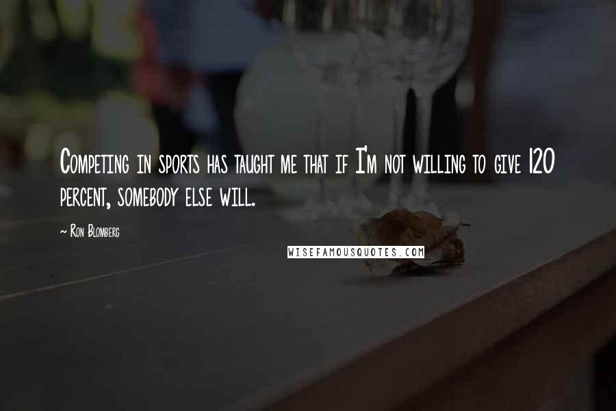 Ron Blomberg Quotes: Competing in sports has taught me that if I'm not willing to give 120 percent, somebody else will.