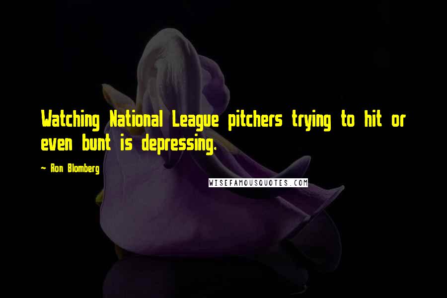 Ron Blomberg Quotes: Watching National League pitchers trying to hit or even bunt is depressing.