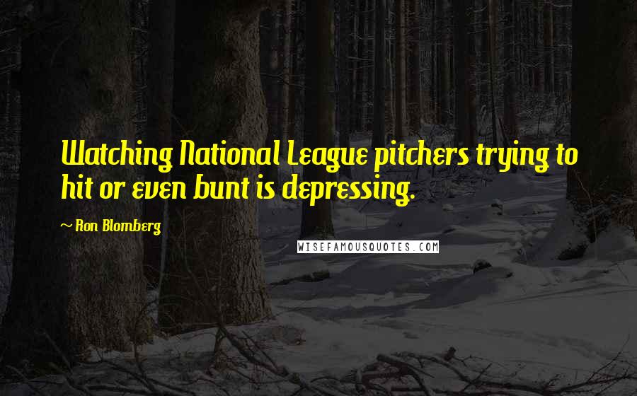 Ron Blomberg Quotes: Watching National League pitchers trying to hit or even bunt is depressing.