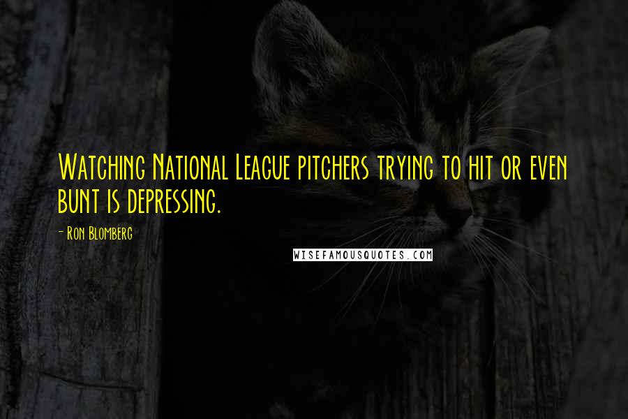 Ron Blomberg Quotes: Watching National League pitchers trying to hit or even bunt is depressing.