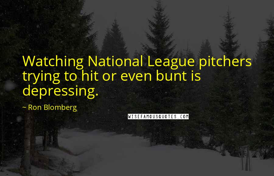 Ron Blomberg Quotes: Watching National League pitchers trying to hit or even bunt is depressing.