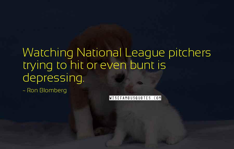 Ron Blomberg Quotes: Watching National League pitchers trying to hit or even bunt is depressing.