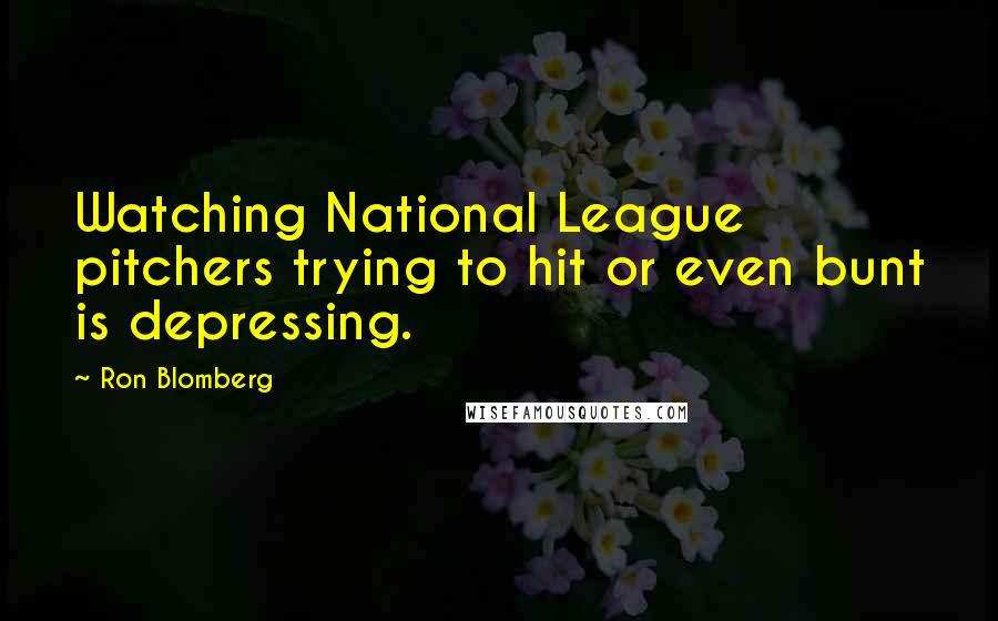 Ron Blomberg Quotes: Watching National League pitchers trying to hit or even bunt is depressing.