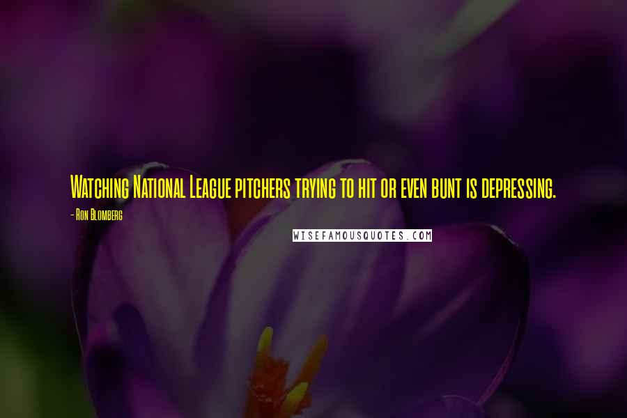 Ron Blomberg Quotes: Watching National League pitchers trying to hit or even bunt is depressing.