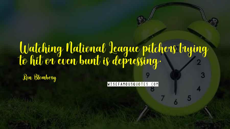 Ron Blomberg Quotes: Watching National League pitchers trying to hit or even bunt is depressing.