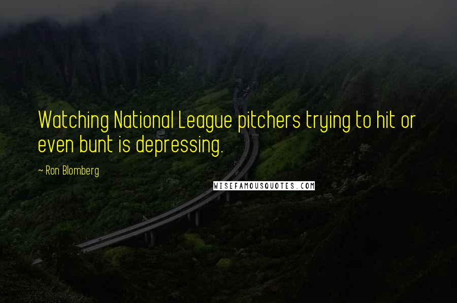 Ron Blomberg Quotes: Watching National League pitchers trying to hit or even bunt is depressing.