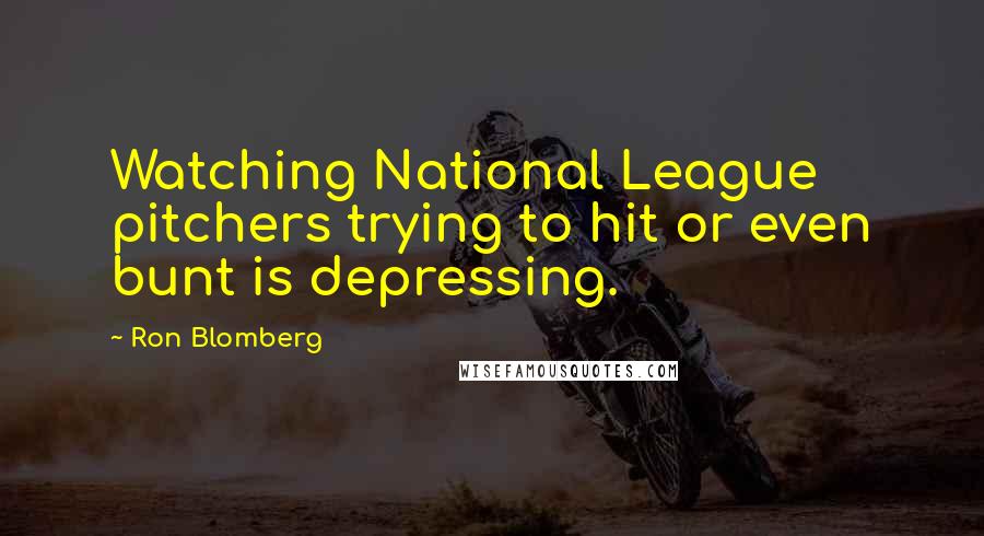 Ron Blomberg Quotes: Watching National League pitchers trying to hit or even bunt is depressing.