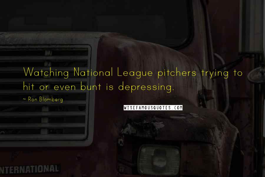 Ron Blomberg Quotes: Watching National League pitchers trying to hit or even bunt is depressing.