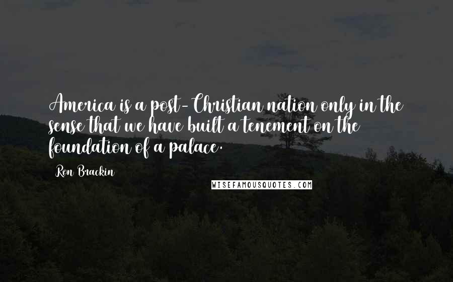 Ron Brackin Quotes: America is a post-Christian nation only in the sense that we have built a tenement on the foundation of a palace.