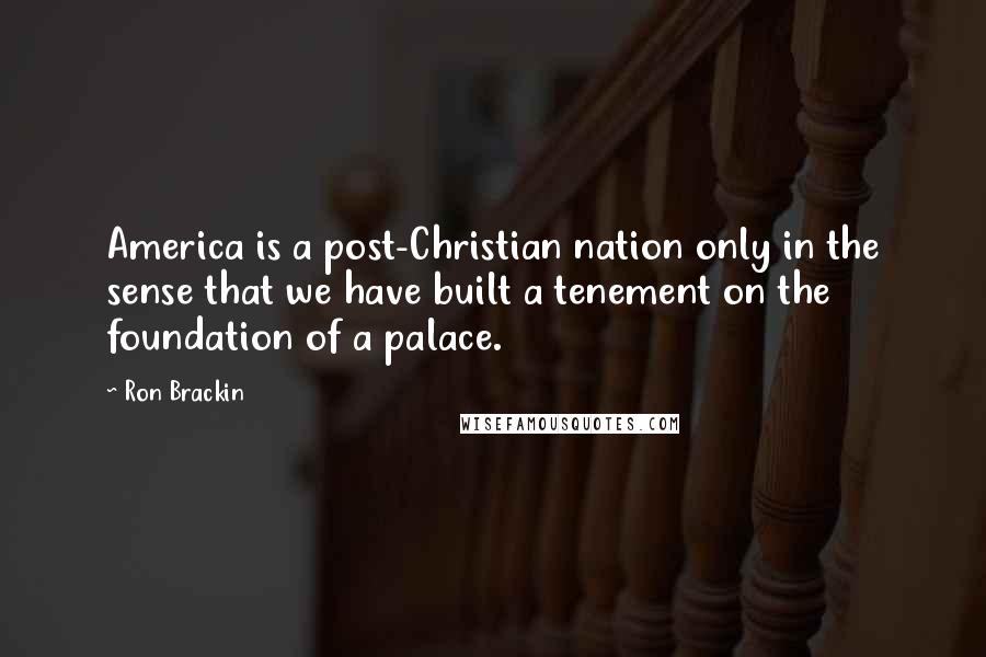 Ron Brackin Quotes: America is a post-Christian nation only in the sense that we have built a tenement on the foundation of a palace.
