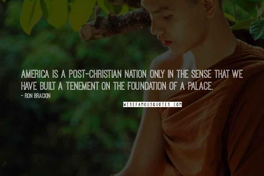 Ron Brackin Quotes: America is a post-Christian nation only in the sense that we have built a tenement on the foundation of a palace.