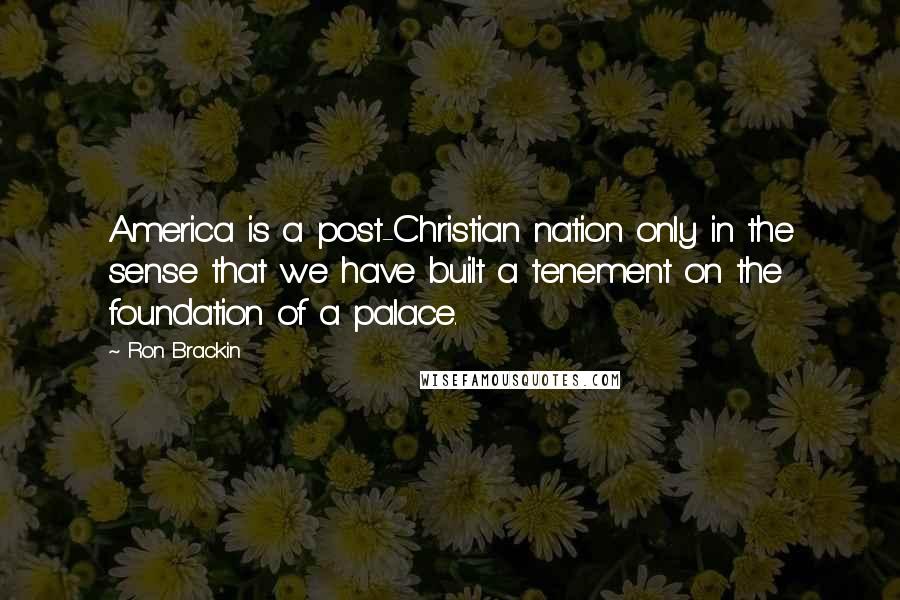 Ron Brackin Quotes: America is a post-Christian nation only in the sense that we have built a tenement on the foundation of a palace.