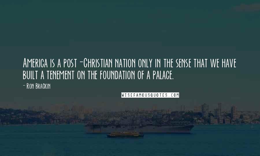 Ron Brackin Quotes: America is a post-Christian nation only in the sense that we have built a tenement on the foundation of a palace.