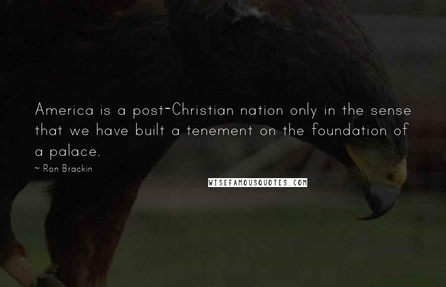 Ron Brackin Quotes: America is a post-Christian nation only in the sense that we have built a tenement on the foundation of a palace.